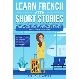 Learn French With Short Stories - Parallel French & English Vocabulary for Beginners: The Adventures of Clara Begin: A New Chapter in France (Learn French with The Adventures of Clara)