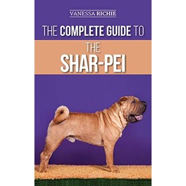 The Complete Guide to the Shar-Pei: Preparing For, Finding, Training, Socializing, Feeding, and Loving Your New Shar-Pei Puppy