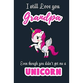I Still Love you Grandpa Even though you didn't get me a Unicorn: Blank Lined 6x9 Grandfather Journal / Notebook - A Perfect Birthday, Wedding ... or Thanksgiving gift from sons and daughter