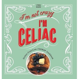 I'm Not Crazy, I'm Celiac: Gluten-Free/Low-Fodmap Cookbook