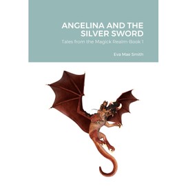ANGELINA AND THE SILVER SWORD: Tales from the Magick Realm-Book 1