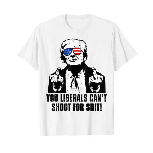 Trump You Liberals Can't Shoot For Shit T-Shirt