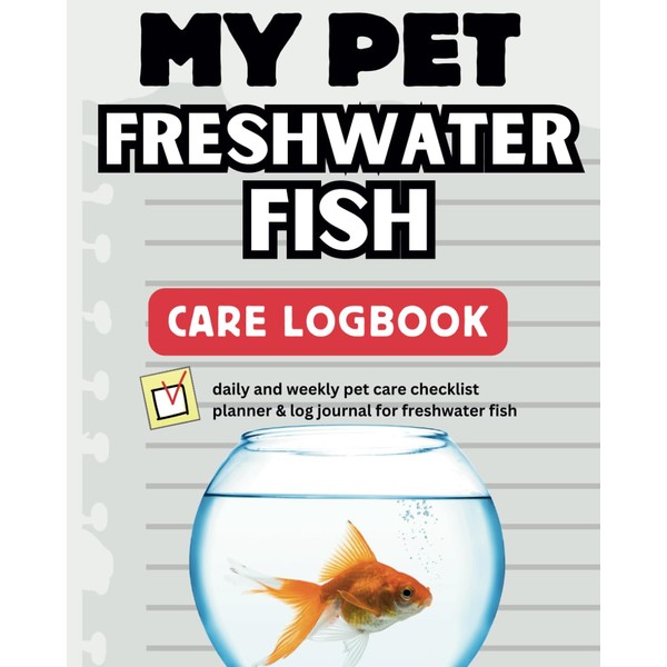 My Pet Freshwater Fish Care Logbook: Daily and weekly pet
