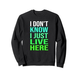 Funny quote I Don't Know I Just live here Men Women Sweatshirt