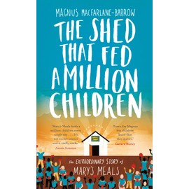 The Shed That Fed a Million Children: The Extraordinary Story of Mary’s Meals