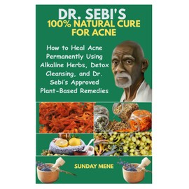 DR. SEBI'S 100% NATURAL CURE FOR ACNE: How to Heal Acne Permanently Using Alkaline Herbs, Detox Cleansing, and Dr. Sebi’s Approved Plant-Based Remedies