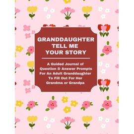 GRANDDAUGHTER: TELL ME YOUR STORY: A Guided Journal of Question & Answer Prompts For An Adult Granddaughter To Fill Out For Grandma or Grandpa
