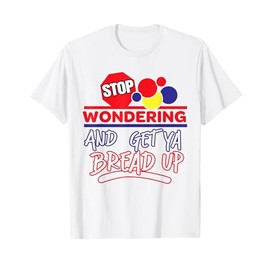 Stop Wondering And Get Ya Bread Up Funny Retro T-Shirt