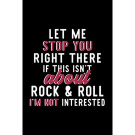 Let Me Stop You Right There If This Isn't About Rock & Roll I'm Not Interested: Notebook for Rock & Roll Lover | Great Christmas & Birthday Gift Idea ... Rock & Roll Fan Diary | 120 pages 6x9 inches
