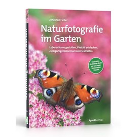Naturfotografie im Garten: Lebensräume gestalten, Vielfalt entdecken, einzigartige Naturmomente festhalten
