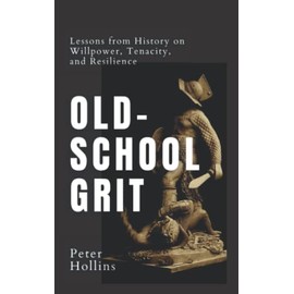 Old-School Grit: Lessons from History on Willpower, Tenacity, and Resilience