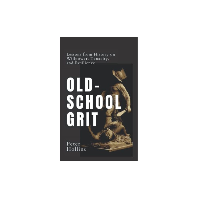 Old-School Grit: Lessons from History on Willpower, Tenacity, and Resilience