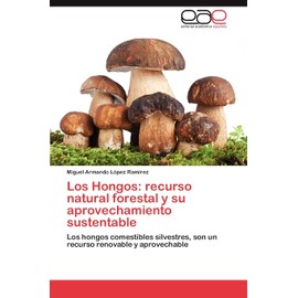 Los Hongos: recurso natural forestal y su aprovechamiento sustentable: Los hongos comestibles silvestres, son un recurso renovable y aprovechable