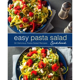 Easy Pasta Salad Cookbook: 50 Delicious Pasta Salad Recipes (2nd Edition)