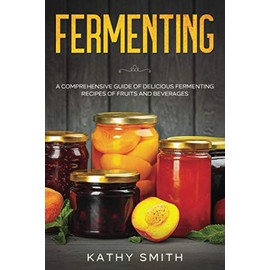 Fermenting: A Comprehensive Guide of Delicious Fermenting Recipes of Fruits and Beverages: 3