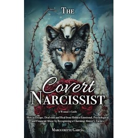 The Covert Narcissist: How to Escape, Deal and Heal from Hidden Emotional, Psychological and Financial Abuse by Recognizing a Charming Abuser’s Tactics (The Covert Narcissist Series)