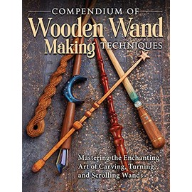 Compendium of Wooden Wand Making Techniques: Mastering the Enchanting Art of Carving, Turning, and Scrolling Wands (Fox Chapel Publishing) 20 Fantasy Designs, Step-by-Step Instructions, and Wood Guide