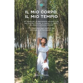  Il Mio Corpo, Il Mio Tempio: Un tempo per la depurazione cellulare e per far ritornare il corpo, la mente e lo spirito allo stato di armonia naturale. ... corpo,  la tua vera casa. (Italian Edition)