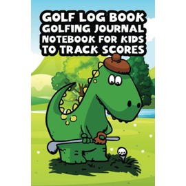 Golf Log Book Golfing Journal Notebook For Kids To Track Scores: This Journal Book Gift For Children Golfers To Keep Track of Each Golf Round Score