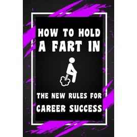 How To Hold a Fart in. The New Rules For Career Success.: Funny Gag Gift Idea for Coworker, Boss, Team Leaders, Office Manager, Teacher, Family and ... Wide-Ruled Notebook, 6"x9", 110 Pages