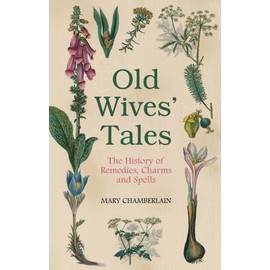Old Wives' Tales: A History of Remedies, Charms And Spells