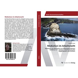 Mediation im Arbeitsrecht: Mediation als Alternative zum arbeitsgerichtlichen Verfahren in 1. Instanz - Untersuchung der Möglichkeiten und Grenzen