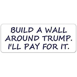 Build a Wall Around Trump I’ll Pay for It Anti Trump Vinyl Bumper Sticker Decal