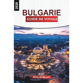 BULGARIE Guide de voyage 2026: De Sofia à la mer Noire : villes historiques, sentiers de montagne et stations balnéaires en Bulgarie