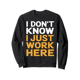 I Don't Know I Just Work Here Funny Gag Sweatshirt