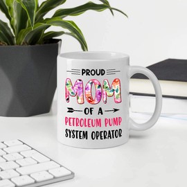 Gifts For Mother's Day. Proud Mom Of A PETROLEUM PUMP SYSTEM OPERATOR 11oz White Ceramic Mug