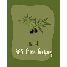 Hello! 365 Olive Recipes: Best Olive Cookbook Ever For Beginners [Book 1]