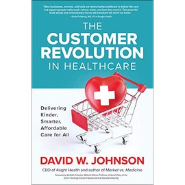 The Customer Revolution in Healthcare: Delivering Kinder, Smarter, Affordable Care for All