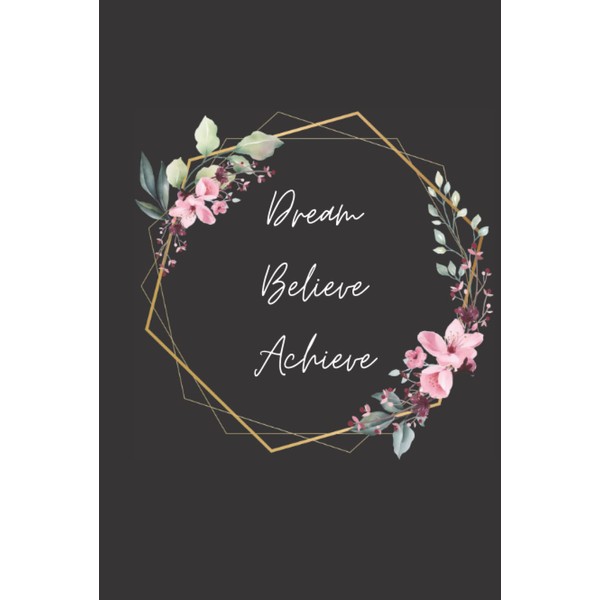 Dream Believe Achieve: Simple Floral Notebook for Journalling, Note Taking