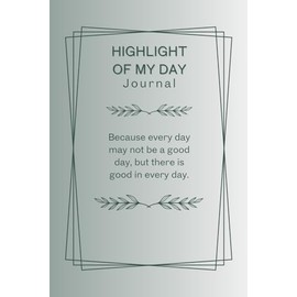 Highlight of My Day Journal: Because every day may not be a good day, but there is good in every day.