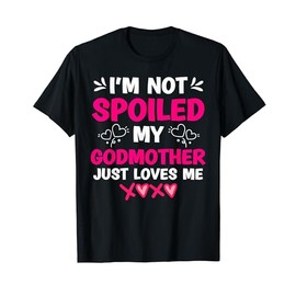 I'm Not Spoiled My Godmother Just Loves Me Goddaughter Girls T-Shirt
