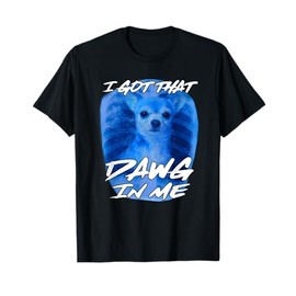 I Got That Dawg In Me Xray Chihuahua Ironic Meme Quote T-Shirt