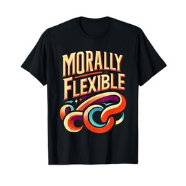 Morally Flexible Sarcastic Witty Statement |- T-Shirt