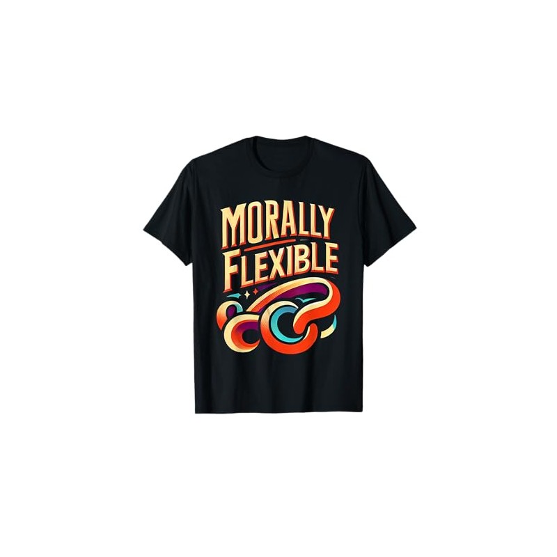 Morally Flexible Sarcastic Witty Statement |- T-Shirt