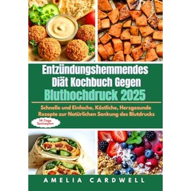 Entzündungshemmendes Diät Kochbuch Gegen Bluthochdruck 2025: Schnelle und Einfache, Köstliche, Herzgesunde Rezepte zur Natürlichen Senkung des Blutdrucks