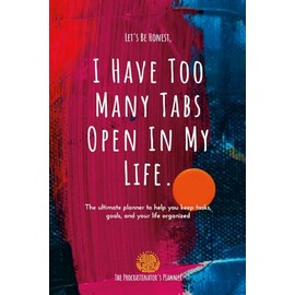 I Have Too Many Tabs Open In My Life Planner: The Ultimate Planner to Organize Schedules, Goals and To-Do's
