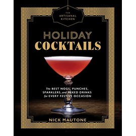 The Artisanal Kitchen: Holiday Cocktails: The Best Nogs, Punches, Sparklers, and Mixed Drinks for Every Festive Occasion