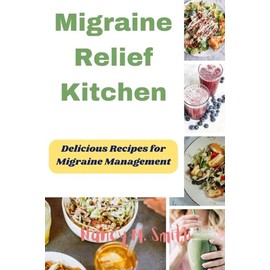 Migraine Relief Kitchen: Delicious Recipes for Migraine Management