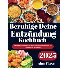  Beruhige Deine Entzündung Kochbuch 2025: Nahrhafte Rezepte zur Stärkung des Immunsystems und zur Förderung der Verdauung (German Edition)