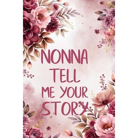 Nonna Tell Me Your Story: A Keepsake Guided Journal & Memory Book with 120+ Questions to Share Family History for Future Generations, Cute Gift Idea for Your Amazing Family Member.