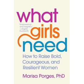 What Girls Need: How to Raise Bold, Courageous, and Resilient Women