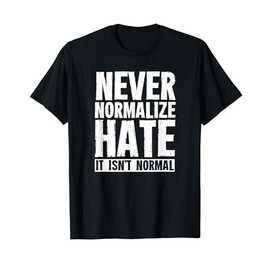 Never Normalize Hate It Isn't Normal Cute Love Kind Feminist T-Shirt