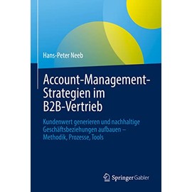 Account-Management-Strategien im B2B-Vertrieb: Kundenwert generieren und nachhaltige Geschäftsbeziehungen aufbauen – Methodik, Prozesse, Tools