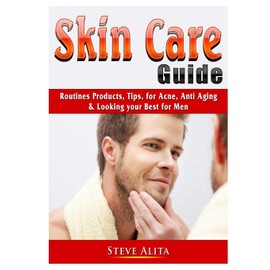 Skin Care Guide: Routines Products, Tips, for Acne, Anti Aging, & Looking your Best for Men