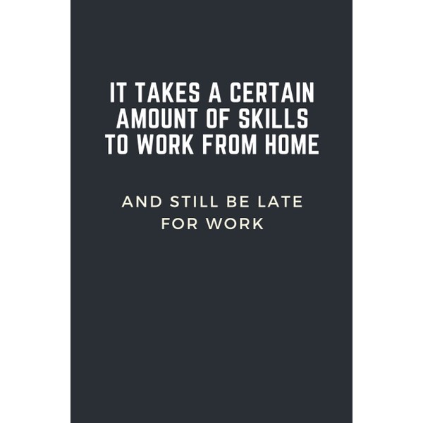 IT TAKES A CERTAIN AMOUNT OF SKILLS TO WORK FROM