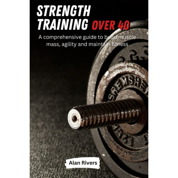 Strength Training Over 40: The comprehensive guide to build muscle